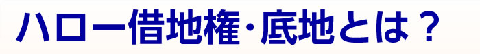 ハロー借地権・底地とは